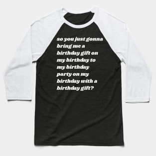 So You Just Gonna Bring Me a Birthday Gift On My Birthday Baseball T-Shirt